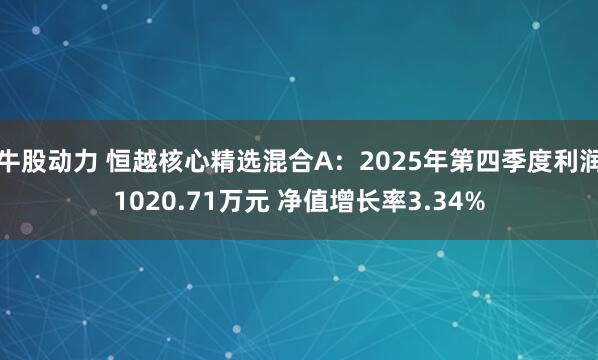 牛股动力 恒越核心精选混合A：2025年第四季度利润1020.71万元 净值增长率3.34%