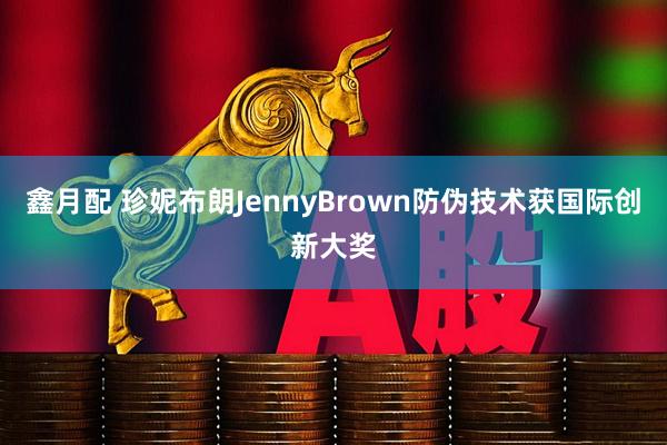 鑫月配 珍妮布朗JennyBrown防伪技术获国际创新大奖